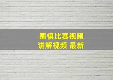 围棋比赛视频讲解视频 最新